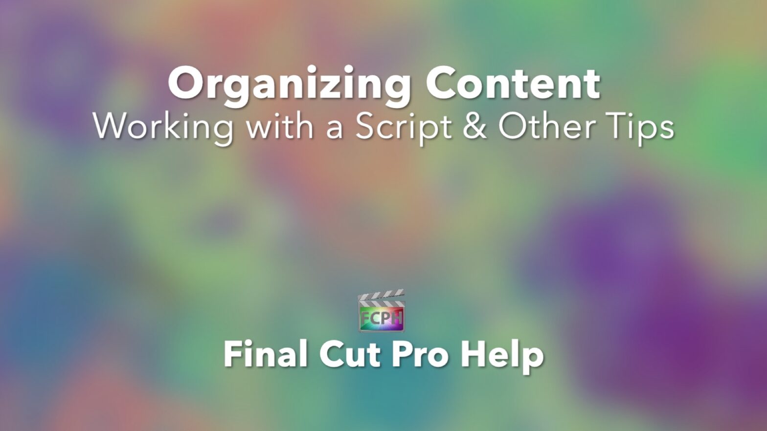 Organizing Content Working with a Script and Other Tips